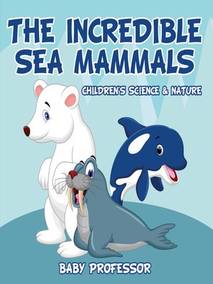 cover image of The Incredible Sea Mammals--Children's Science & Nature